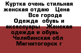 Куртка очень стильная женская отдаю › Цена ­ 320 - Все города Одежда, обувь и аксессуары » Женская одежда и обувь   . Челябинская обл.,Магнитогорск г.